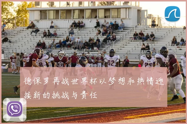德保罗再战世界杯以梦想和热情迎接新的挑战与责任