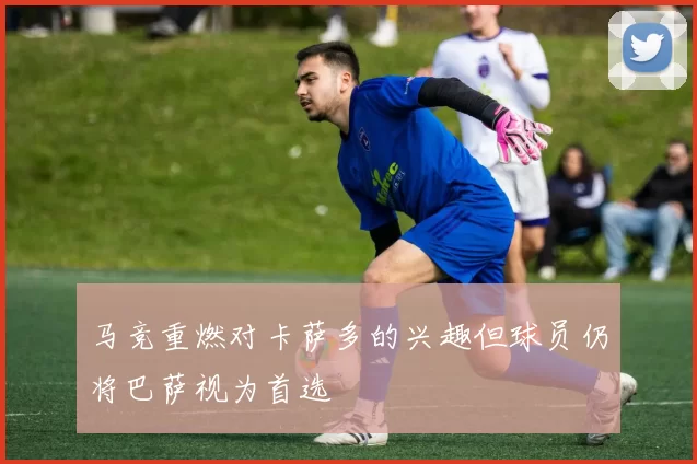 马竞重燃对卡萨多的兴趣但球员仍将巴萨视为首选