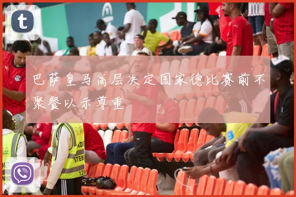 巴萨皇马高层决定国家德比赛前不聚餐以示尊重